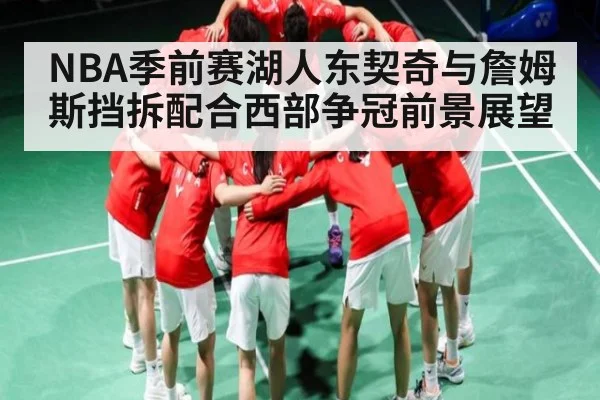 NBA季前赛湖人东契奇与詹姆斯挡拆配合西部争冠前景展望