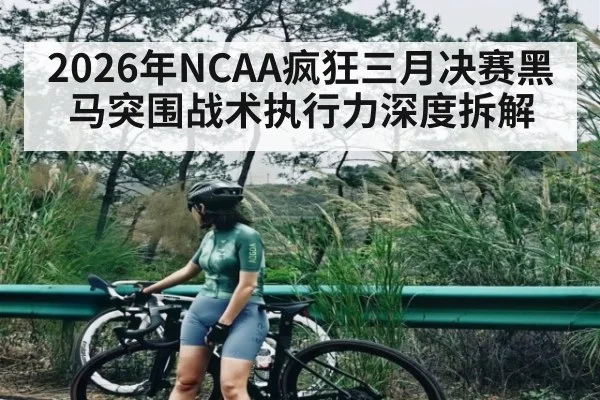 2026年NCAA疯狂三月决赛黑马突围战术执行力深度拆解