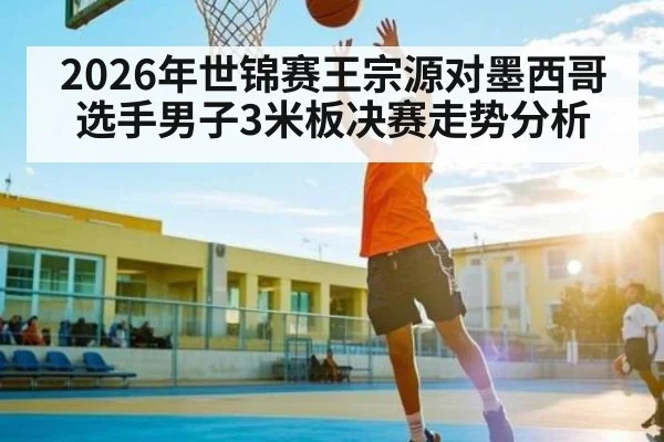 2026年世锦赛王宗源对墨西哥选手男子3米板决赛走势分析
