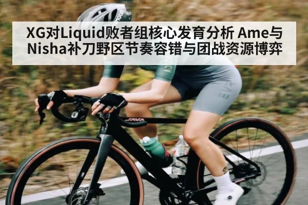 XG对Liquid败者组核心发育分析 Ame与Nisha补刀野区节奏容错与团战资源博弈