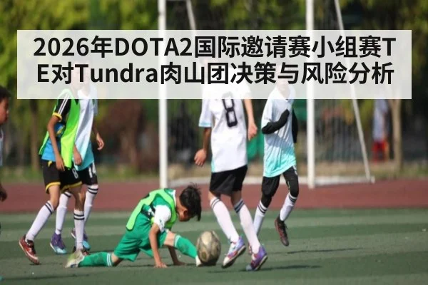 2026年DOTA2国际邀请赛小组赛TE对Tundra肉山团决策与风险分析
